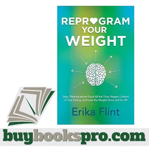 Book Review: Erika Flint – Reprogram Your Weight: Stop Thinking About Food All the Time, Regain Control of Your Eating, and Lose the Weight Once and for All